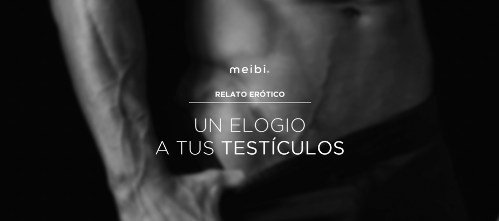 UN ELOGIO A TUS TESTÍCULOS