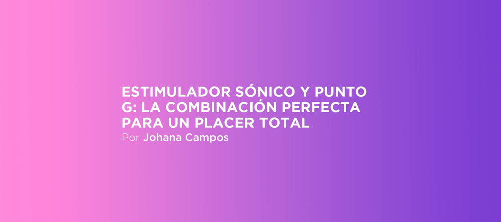 Estimulador sónico y punto G: la combinación perfecta para un placer total
