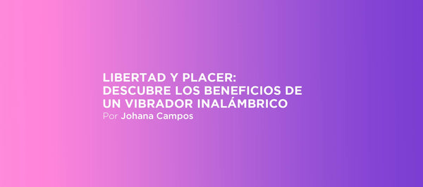 Libertad y placer: descubre los beneficios de un vibrador inalámbrico