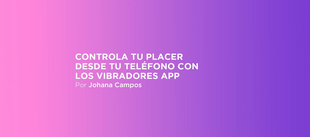 Controla tu placer desde tu teléfono con los vibradores app