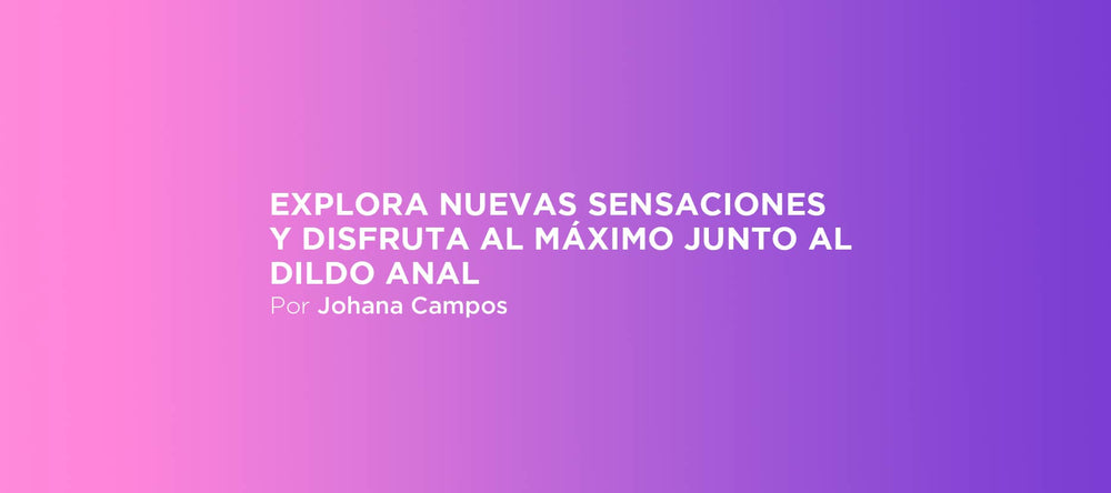 Explora nuevas sensaciones y disfruta al máximo junto al dildo anal