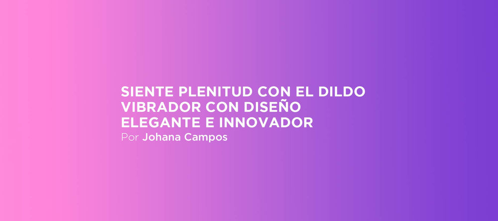 Siente plenitud con los dildos vibradores con diseño elegante e innovador
