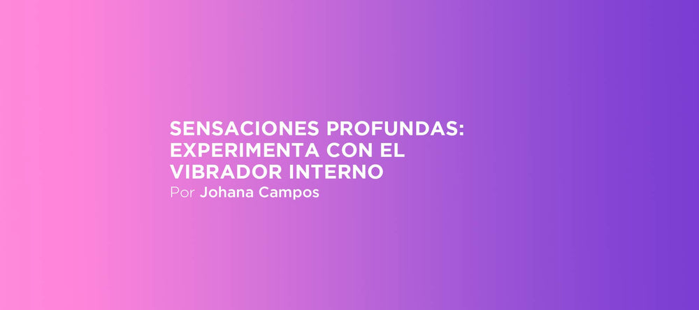 Sensaciones profundas: experimenta con el vibrador interno