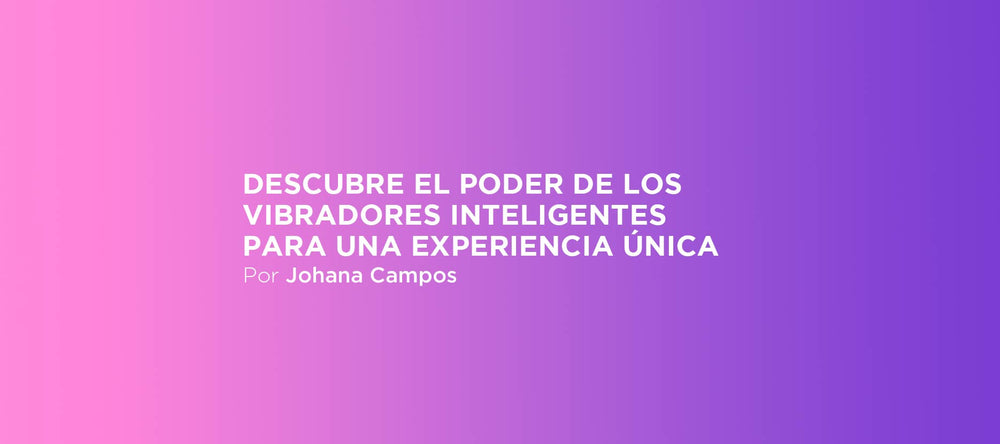 Descubre el poder de los vibradores inteligentes para una experiencia única