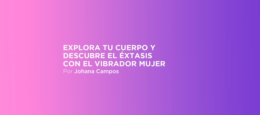 Explora tu cuerpo y descubre el éxtasis con el vibrador mujer