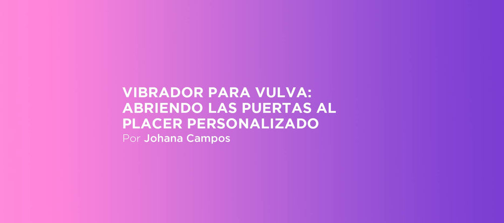 Vibrador para vulva: abriendo las puertas al placer personalizado